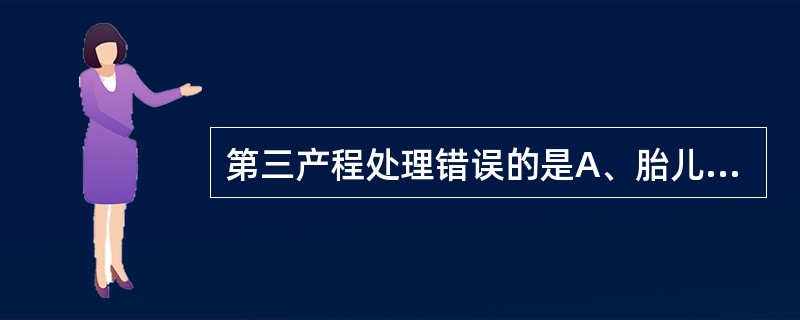 第三产程处理错误的是A、胎儿娩出后应立即挤压子宫,促使胎盘娩出B、胎盘娩出后详细