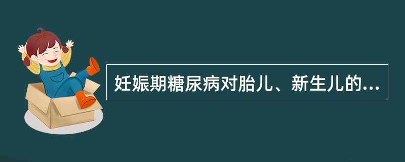 妊娠期糖尿病对胎儿、新生儿的影响不包括( )A、胎儿宫内窘迫B、畸形和巨大儿发生