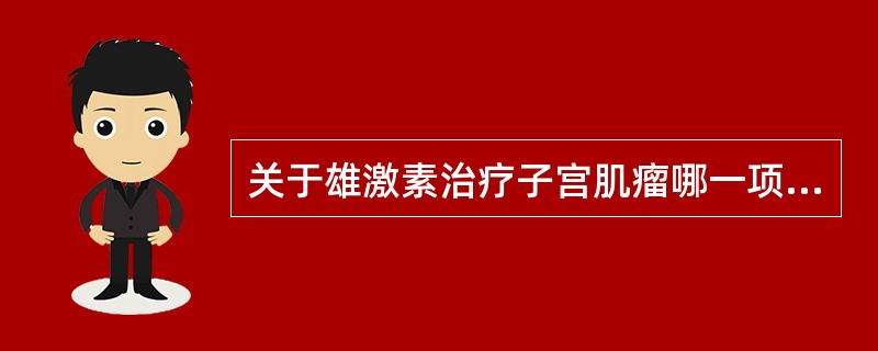 关于雄激素治疗子宫肌瘤哪一项是错误的( )A、有对抗雌激素作用B、每月用量不超过