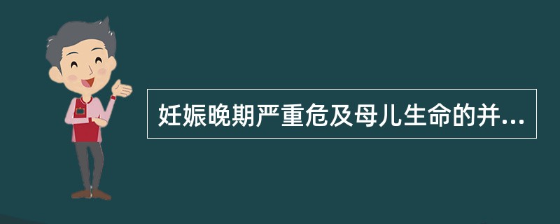 妊娠晚期严重危及母儿生命的并发症是A、妊高症B、前置胎盘C、胎盘早期剥离D、妊娠