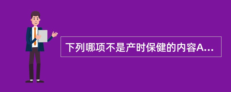 下列哪项不是产时保健的内容A、防滞产B、防出血C、防胎膜早破D、防感染E、防新生