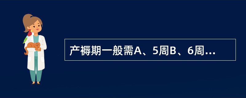 产褥期一般需A、5周B、6周C、7周D、4周E、3周