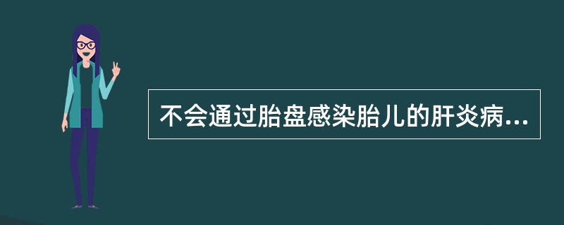 不会通过胎盘感染胎儿的肝炎病毒类型为A、甲型肝炎病毒B、乙型肝炎病毒C、丙型肝炎