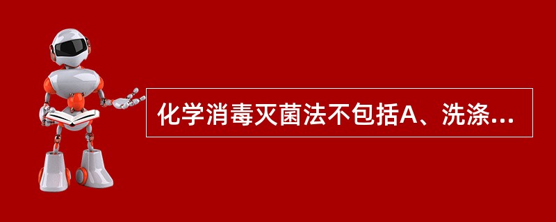 化学消毒灭菌法不包括A、洗涤法B、浸泡法C、喷雾法D、擦拭法E、熏蒸法