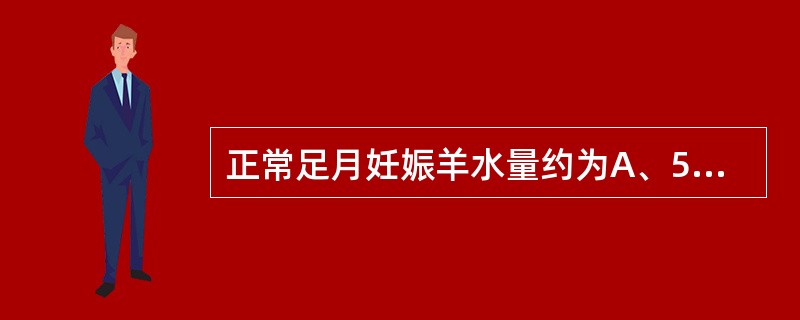 正常足月妊娠羊水量约为A、500mlB、1000mlC、1500mlD、2000