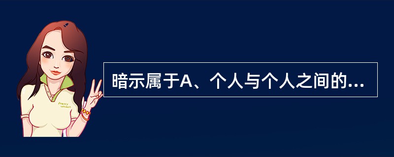 暗示属于A、个人与个人之间的传播B、个人与群体之间的传播C、群体与群体之间的传播