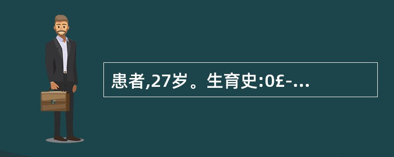 患者,27岁。生育史:0£­0£­1£­0,1年前自然流产1次。近1个月不规则阴