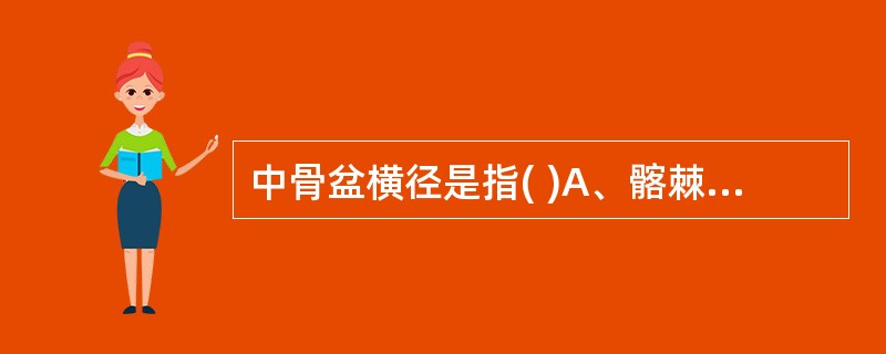 中骨盆横径是指( )A、髂棘间径B、对角径C、坐骨结节间径D、骶耻外径E、坐骨棘