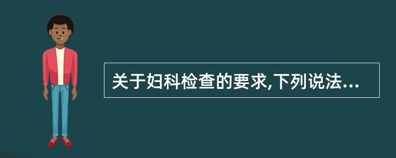 关于妇科检查的要求,下列说法中错误的是( )。A、病人取膀胱截石位B、排空膀胱,