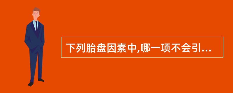 下列胎盘因素中,哪一项不会引起出血症状( )A、胎盘剥离不全B、胎盘植入C、胎盘