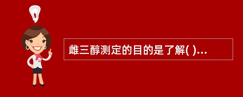 雌三醇测定的目的是了解( )A、胎儿胎盘功能B、胎儿宫内发育情况C、胎儿肝脏成熟