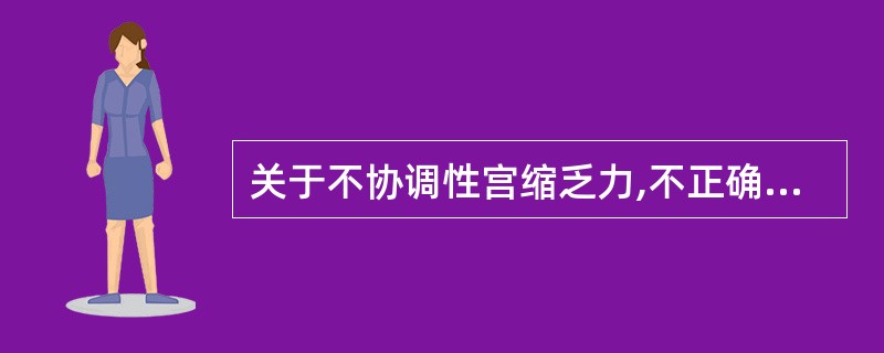 关于不协调性宫缩乏力,不正确的是( )。A、易导致胎儿宫内窘迫B、宫缩不协调性,