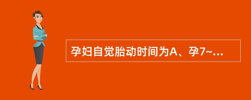 孕妇自觉胎动时间为A、孕7~8周B、孕16~17周C、孕18~20周D、孕21~