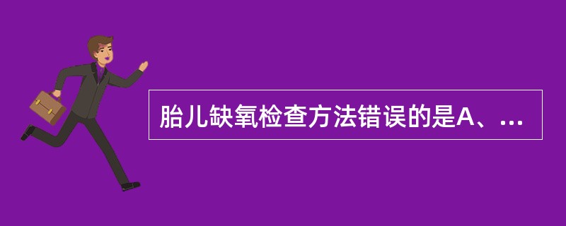 胎儿缺氧检查方法错误的是A、胎儿心电图监测B、胎儿头皮血气测定C、胎心听诊D、B