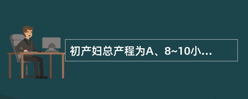 初产妇总产程为A、8~10小时B、11~12小时C、16~20小时D、20~22