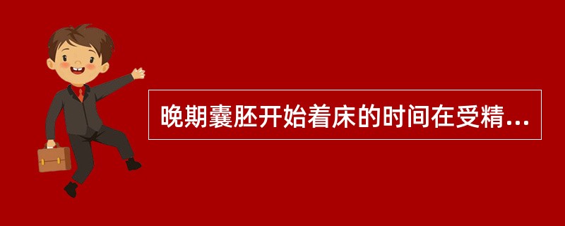 晚期囊胚开始着床的时间在受精后( )A、4~5天B、6~7天C、8~9天D、10
