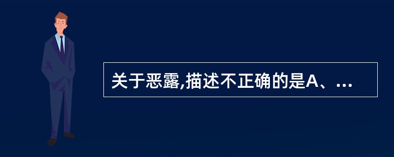 关于恶露,描述不正确的是A、血性恶露有少量胎膜和坏死蜕膜组织B、白色恶露中含有细