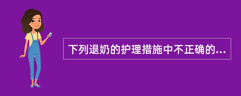 下列退奶的护理措施中不正确的是( )。A、遵医嘱给予己烯雌酚B、芒硝碾碎敷于乳房