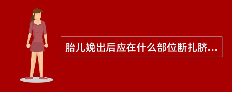 胎儿娩出后应在什么部位断扎脐带A、距脐根2~3cm处B、距脐根3~5cm处C、距