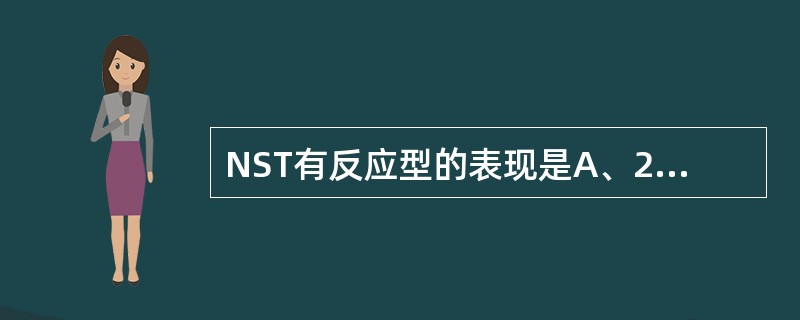 NST有反应型的表现是A、20分钟内有3次以上胎动伴胎心率加速>15次£¯分,持