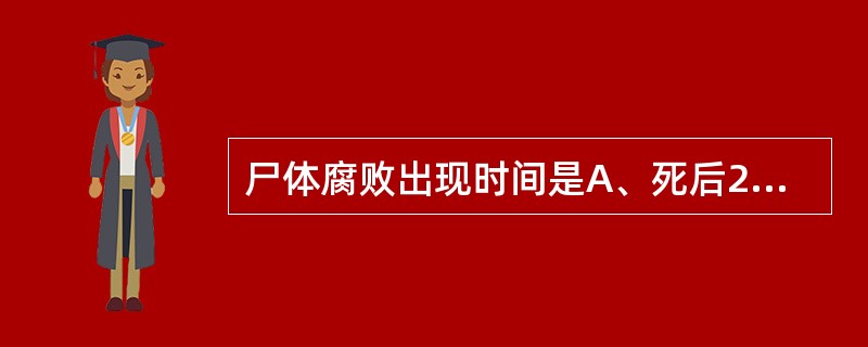 尸体腐败出现时间是A、死后2~4小时B、死后4~6小时C、死后12~16小时D、