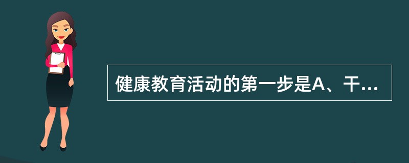 健康教育活动的第一步是A、干预计划制订B、健康教育诊断C、计划实施准备D、计划实