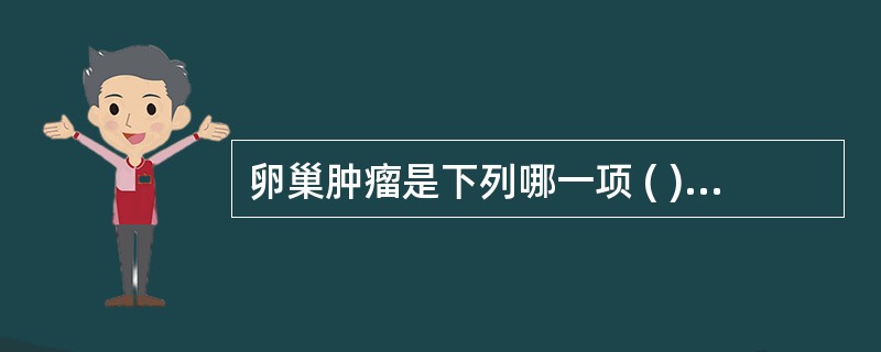 卵巢肿瘤是下列哪一项 ( )A、皮样囊肿B、黄素囊肿C、卵泡囊肿D、巧克力囊肿E