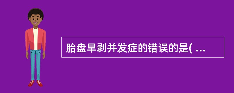 胎盘早剥并发症的错误的是( )A、弥散性血管内凝血B、产后出血C、急性心衰竭D、