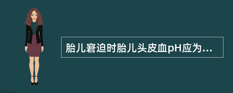 胎儿窘迫时胎儿头皮血pH应为( )A、<7.20B、7.20~7.29C、7.3