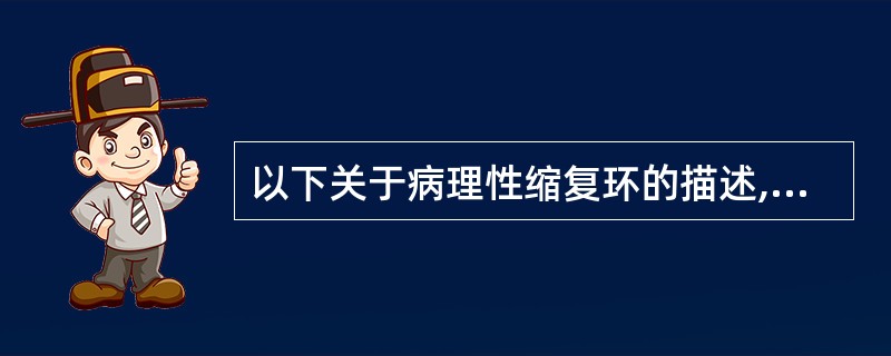 以下关于病理性缩复环的描述,错误的是( )A、子宫上段逐渐变薄B、在脐部或脐部以