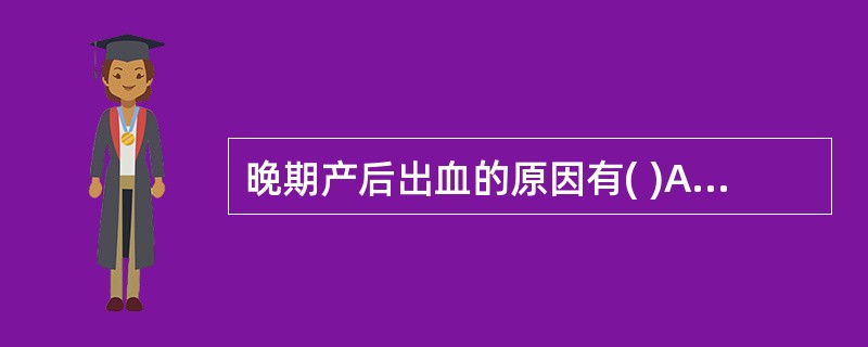 晚期产后出血的原因有( )A、子宫胎盘附着面复旧不全B、蜕膜残留C、胎盘胎膜残留