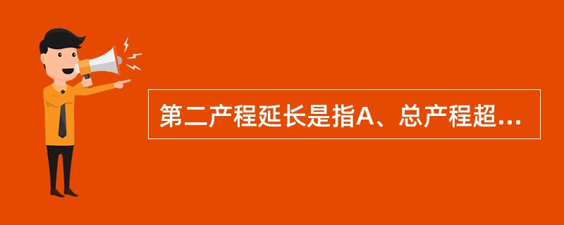 第二产程延长是指A、总产程超过24小时B、宫口扩张3cm至宫口开全超过8小时C、