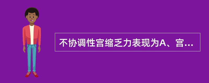 不协调性宫缩乏力表现为A、宫缩间歇,子宫壁不能完全放松,有压痛B、宫缩间歇时间长