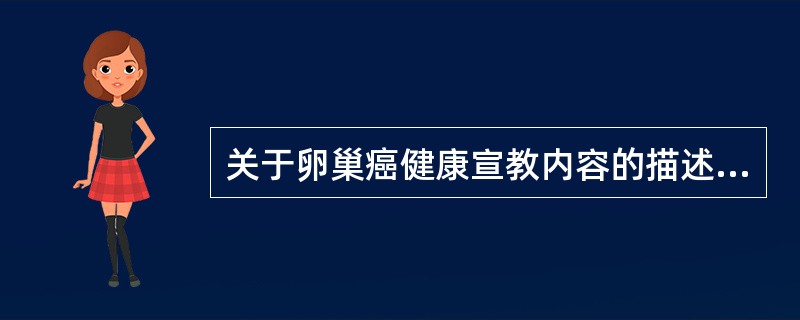 关于卵巢癌健康宣教内容的描述,不正确的是A、30岁以上妇女应每年进行妇科检查B、