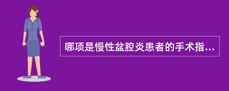 哪项是慢性盆腔炎患者的手术指征 ( )A、月经过多B、两侧输卵管增粗C、炎性包块
