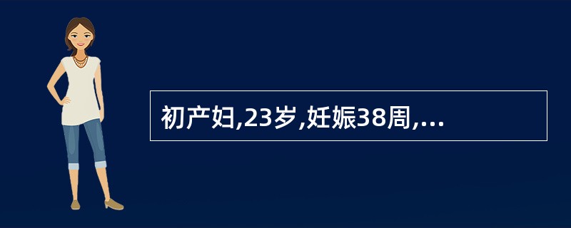 初产妇,23岁,妊娠38周,规律宫缩11h。肛查:宫口开大8cm,诊断为A、正常