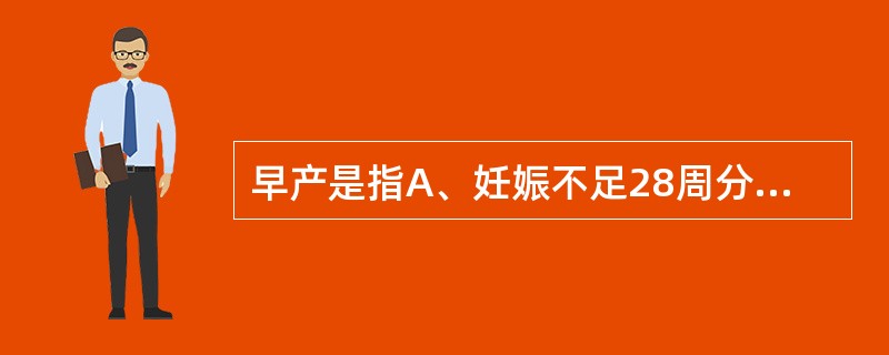 早产是指A、妊娠不足28周分娩B、妊娠满28周至不满30足周的分娩C、妊娠满28