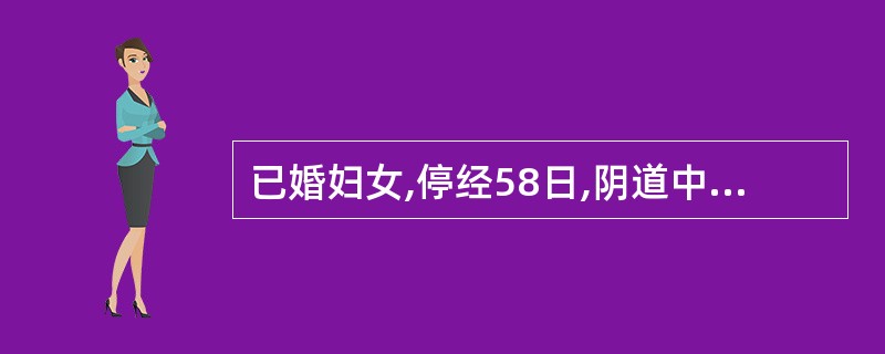 已婚妇女,停经58日,阴道中等量流血2日,伴阵发性下腹痛并逐渐加重。查子宫稍大,