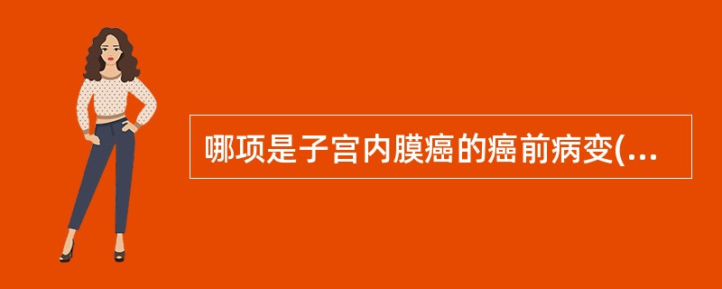 哪项是子宫内膜癌的癌前病变( )A、增生期子宫内膜B、子宫内膜囊腺型增生过长C、