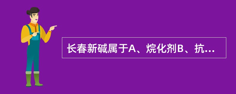 长春新碱属于A、烷化剂B、抗肿瘤抗生素C、抗代谢药物D、抗肿瘤植物药E、抗生素