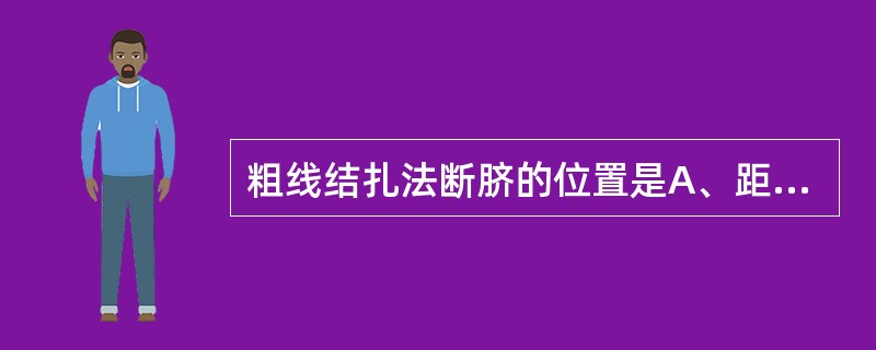 粗线结扎法断脐的位置是A、距脐根1cm处结扎1道粗丝线B、距脐根2cm处结扎1道