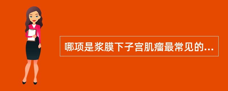 哪项是浆膜下子宫肌瘤最常见的症状A、痛经B、下腹包块C、月经过多,经期延长D、白