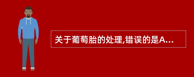 关于葡萄胎的处理,错误的是A、一经确诊,应尽快清宫B、必要时可行第2次刮宫C、嘱