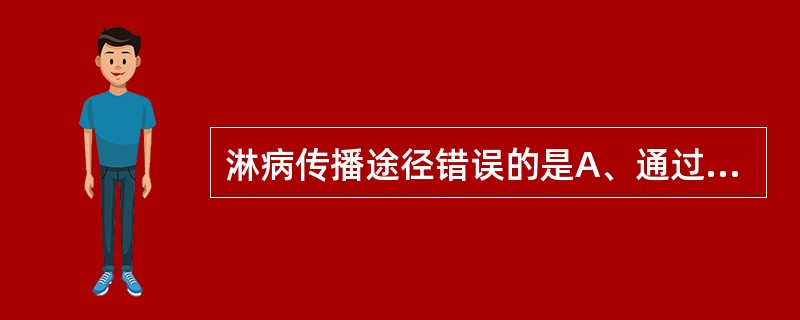 淋病传播途径错误的是A、通过性交经黏膜受感染B、女性感染后传播给男性C、宫颈管受