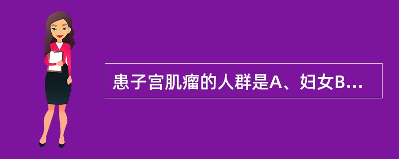 患子宫肌瘤的人群是A、妇女B、未婚女性C、育龄期妇女D、更年期妇女E、老年妇女