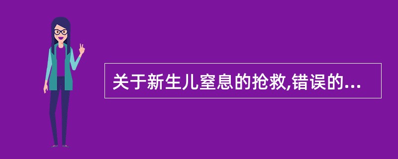关于新生儿窒息的抢救,错误的是A、首先轻拍或轻弹足底,刺激呼吸B、清理呼吸道内的