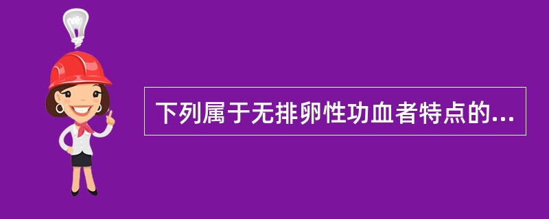 下列属于无排卵性功血者特点的是A、基础体温呈双相型B、好发于生育年龄妇女C、可有