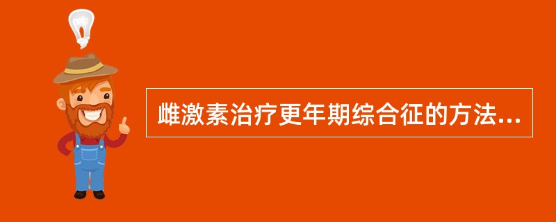 雌激素治疗更年期综合征的方法为A、间断用药B、连续用药C、按需用药不定时D、连续