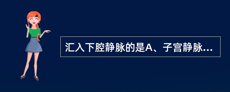 汇入下腔静脉的是A、子宫静脉B、右卵巢静脉C、左卵巢静脉D、子宫动脉E、卵巢动脉