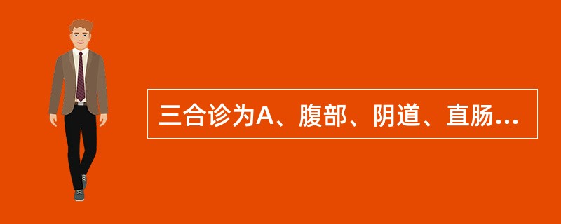 三合诊为A、腹部、阴道、直肠联合检查B、超声、阴道镜、腹部检查C、直肠、腹部、阴